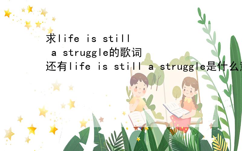 求life is still a struggle的歌词还有life is still a struggle是什么意思?还有这首歌的背景是什么?