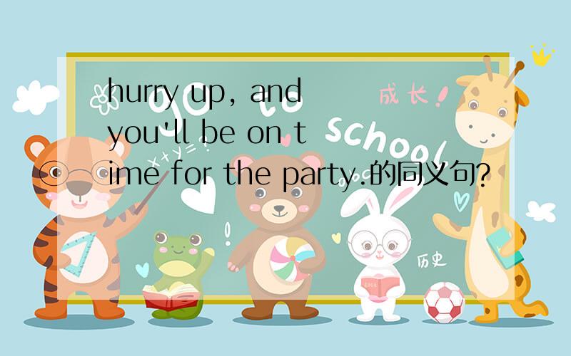 hurry up, and you'll be on time for the party.的同义句?