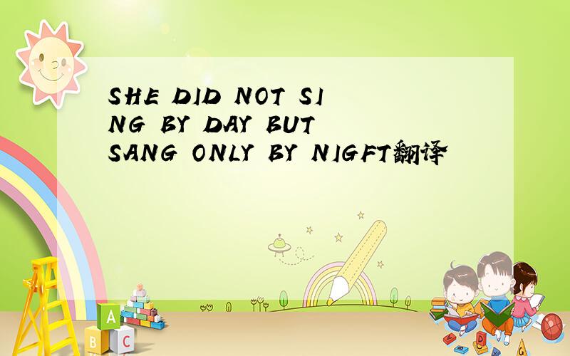 SHE DID NOT SING BY DAY BUT SANG ONLY BY NIGFT翻译