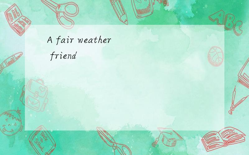 A fair weather friend