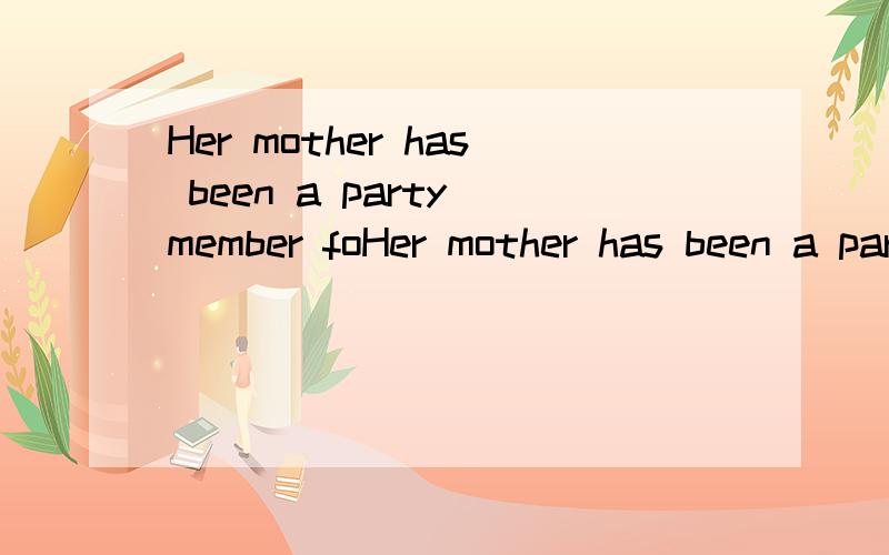 Her mother has been a party member foHer mother has been a party member for three years改为同义句