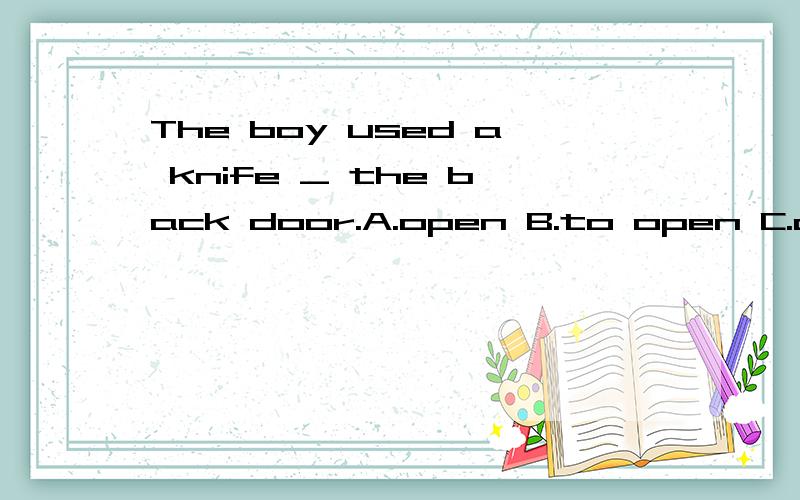 The boy used a knife _ the back door.A.open B.to open C.opens D.opening