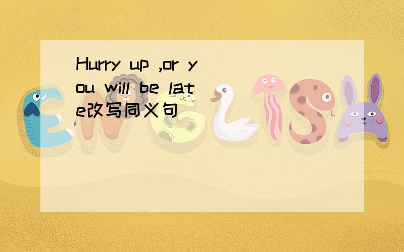 Hurry up ,or you will be late改写同义句