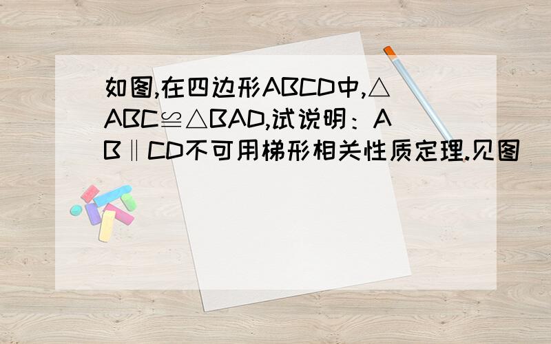 如图,在四边形ABCD中,△ABC≌△BAD,试说明：AB‖CD不可用梯形相关性质定理.见图