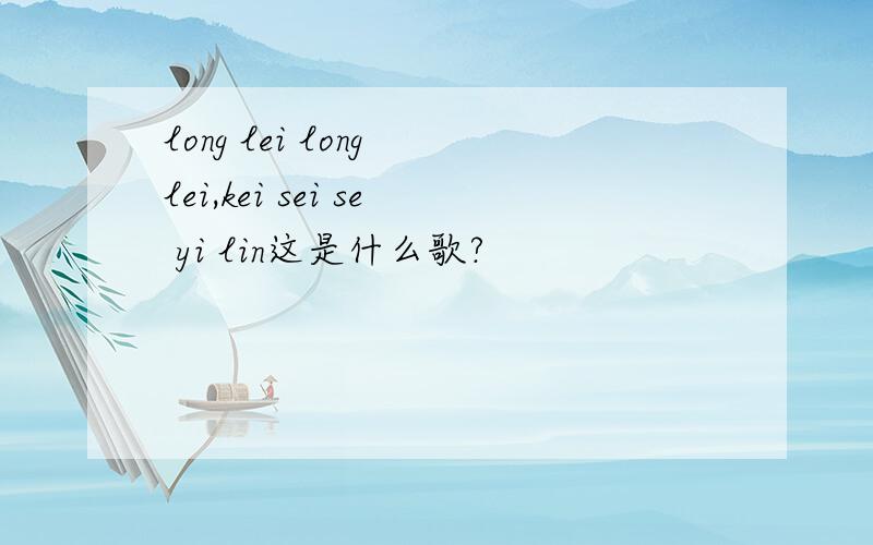 long lei long lei,kei sei se yi lin这是什么歌?