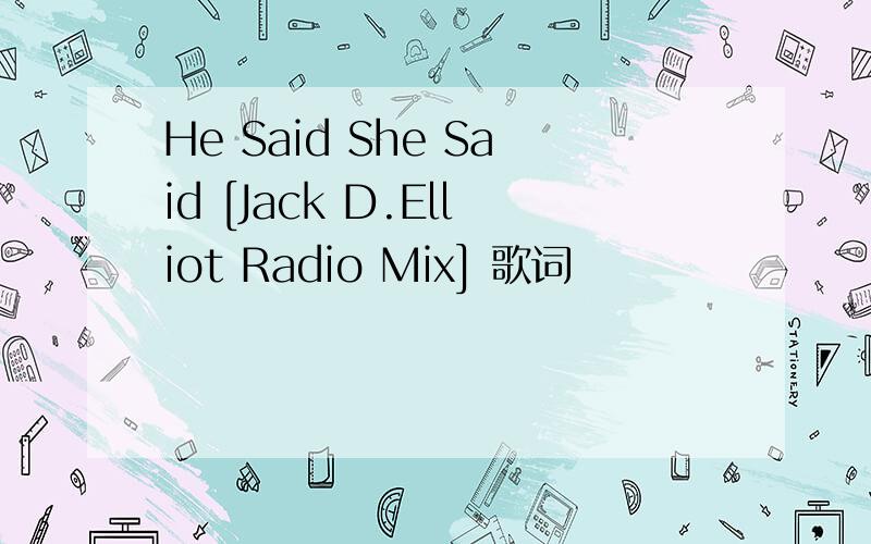 He Said She Said [Jack D.Elliot Radio Mix] 歌词