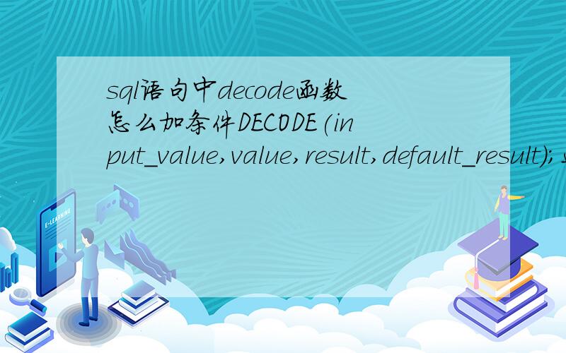 sql语句中decode函数怎么加条件DECODE(input_value,value,result,default_result);这样一个结构,怎么在其中输入条件,例如我要找成绩表数学成绩小于60的并打印,是input_value做判断还是在value做判断