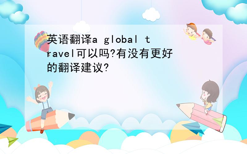 英语翻译a global travel可以吗?有没有更好的翻译建议?
