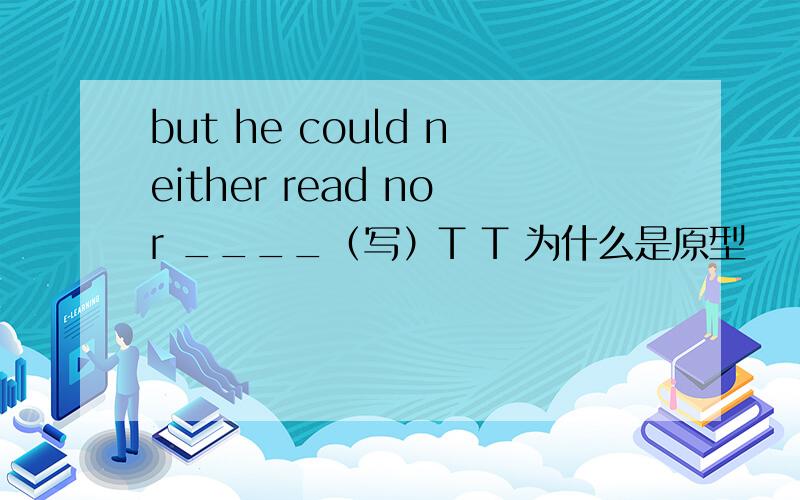 but he could neither read nor ____（写）T T 为什么是原型