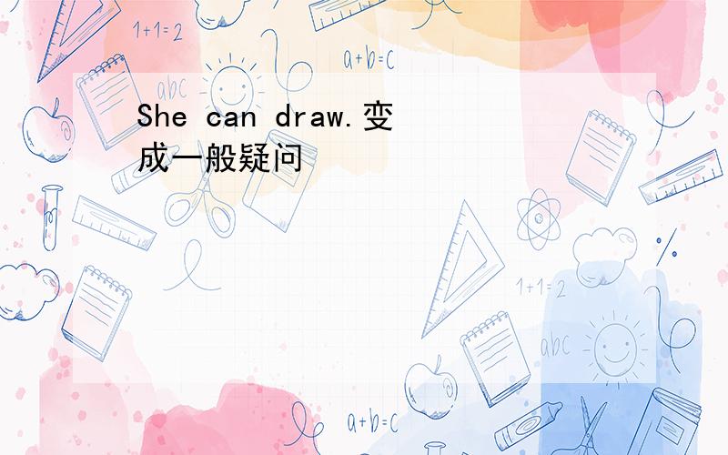 She can draw.变成一般疑问