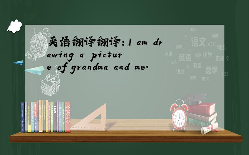 英语翻译翻译：I am drawing a picture of grandma and me.