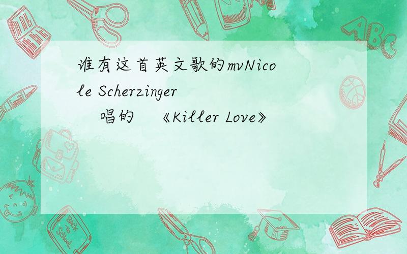 谁有这首英文歌的mvNicole Scherzinger    唱的   《Killer Love》
