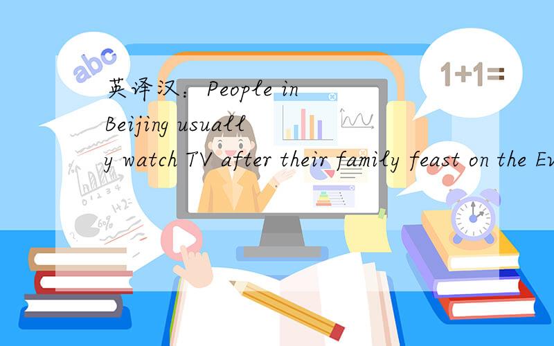 英译汉：People in Beijing usually watch TV after their family feast on the Eve of Spring Festival.
