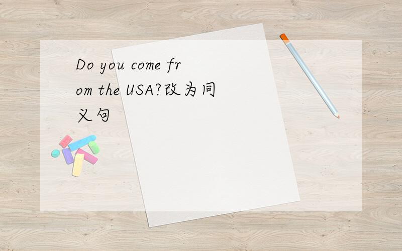 Do you come from the USA?改为同义句