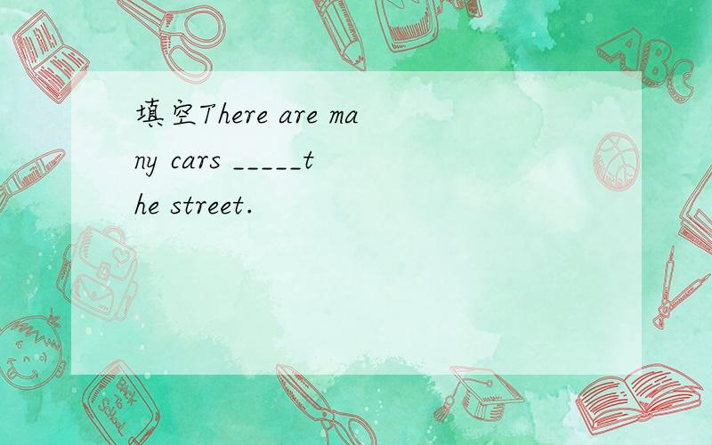 填空There are many cars _____the street.