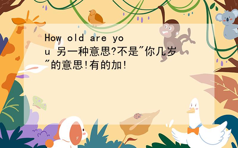 How old are you 另一种意思?不是