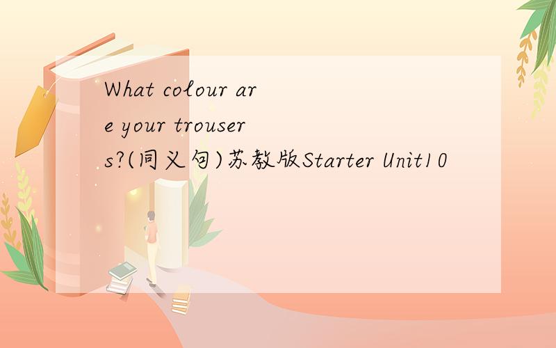 What colour are your trousers?(同义句)苏教版Starter Unit10
