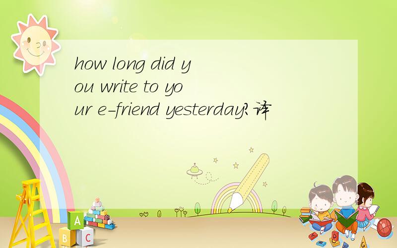 how long did you write to your e-friend yesterday?译