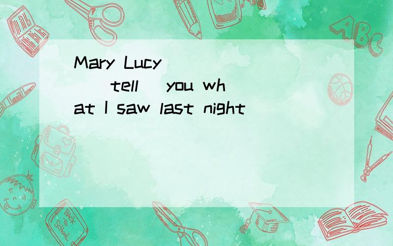 Mary Lucy _____(tell) you what I saw last night