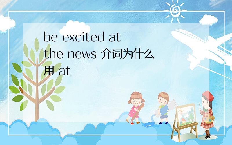 be excited at the news 介词为什么用 at
