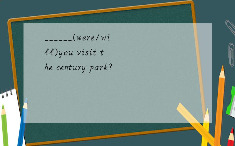 ______(were/will)you visit the century park?﻿