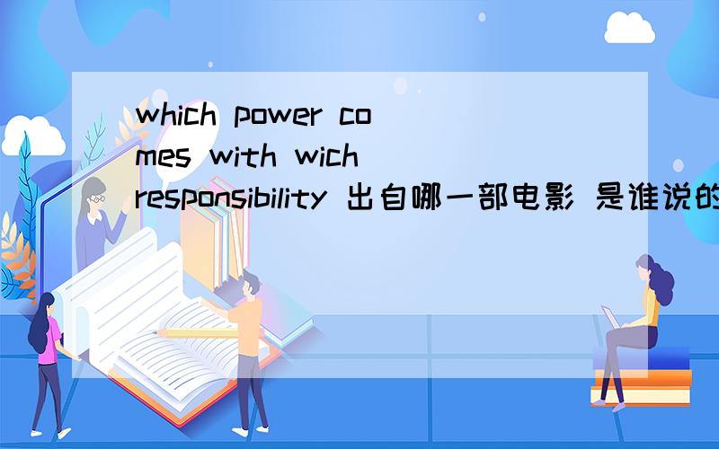which power comes with wich responsibility 出自哪一部电影 是谁说的