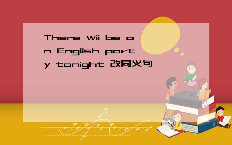 There wii be an English party tonight 改同义句