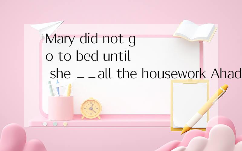 Mary did not go to bed until she __all the housework Ahad finishedBhas finished CfinishedDfinishes为什么不选A   答案是C