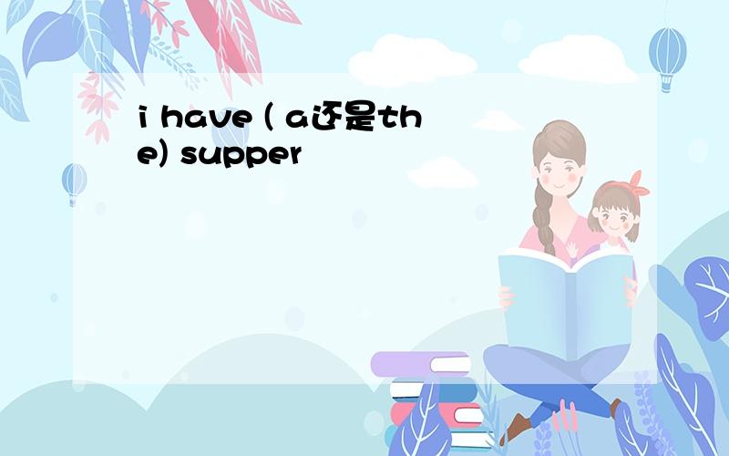 i have ( a还是the) supper