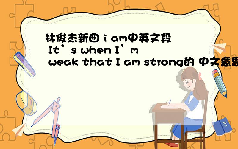林俊杰新曲 i am中英文段 It’s when I’m weak that I am strong的 中文意思