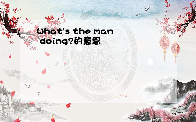 What's the man doing?的意思