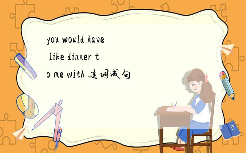 you would have like dinner to me with 连词成句