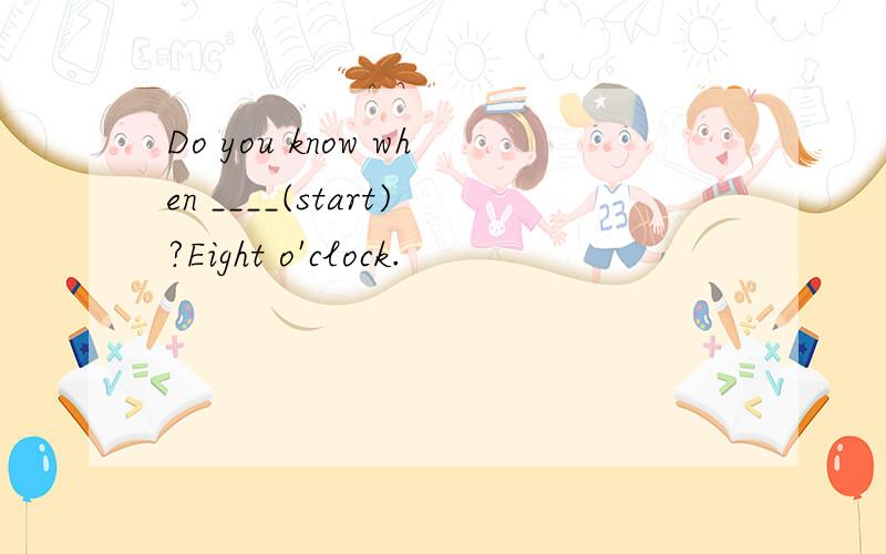 Do you know when ____(start)?Eight o'clock.