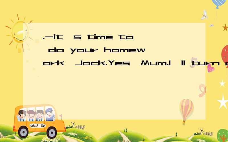 .-It's time to do your homework,Jack.Yes,Mum.I'll turn off the TV as soon as the programme ______. A.ends B.end C.will be ended D.will end