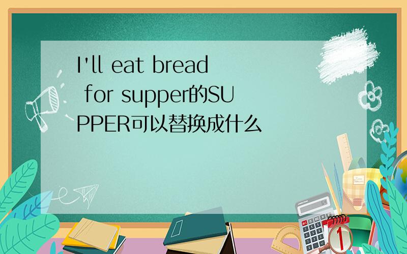 I'll eat bread for supper的SUPPER可以替换成什么