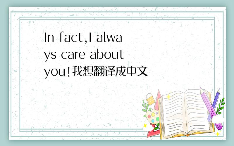 In fact,I always care about you!我想翻译成中文