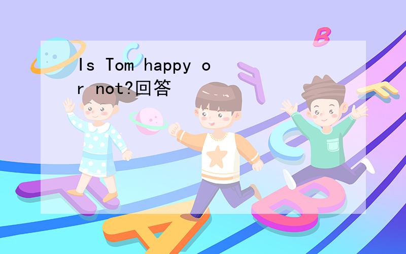 Is Tom happy or not?回答