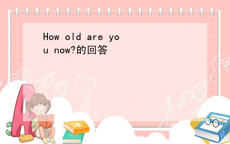 How old are you now?的回答