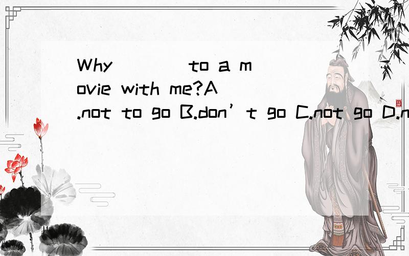 Why ___ to a movie with me?A.not to go B.don’t go C.not go D.not going
