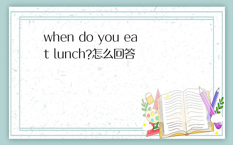 when do you eat lunch?怎么回答