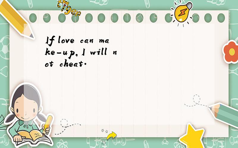 If love can make-up,I will not cheat.