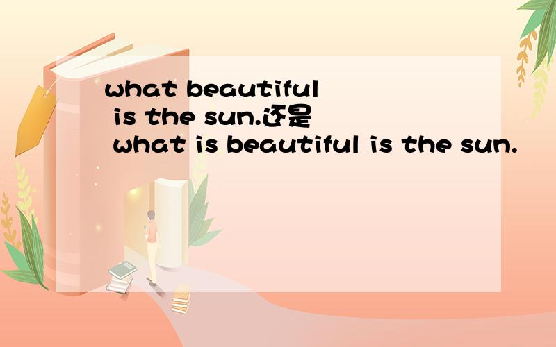 what beautiful is the sun.还是 what is beautiful is the sun.