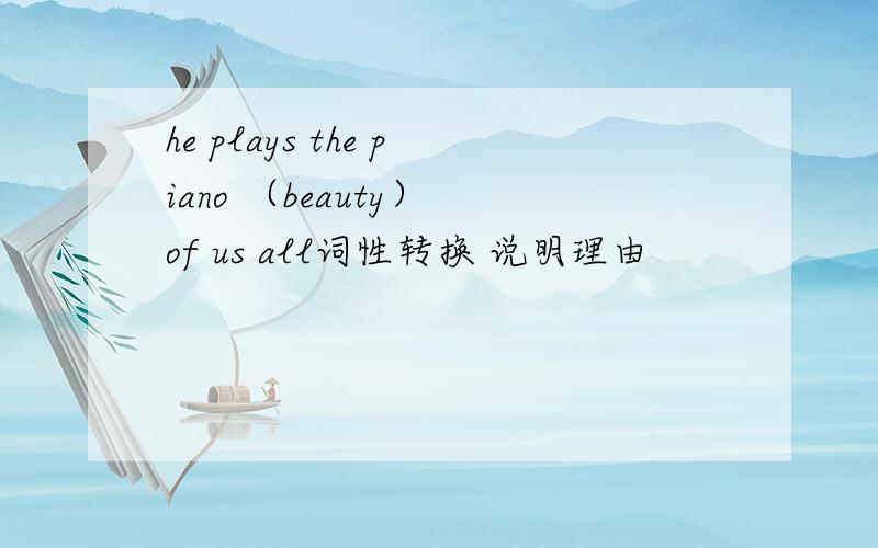 he plays the piano （beauty） of us all词性转换 说明理由