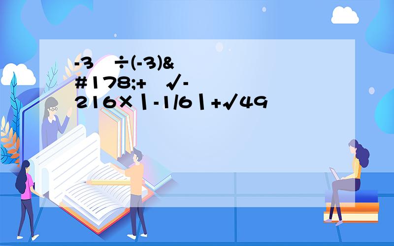 -3²÷(-3)²+³√-216×丨-1/6丨+√49