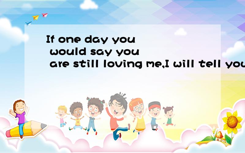 If one day you would say you are still loving me,I will tell you I have been waitingfor you actually.
