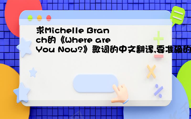 求Michelle Branch的《Where are You Now?》歌词的中文翻译,要准确的哦