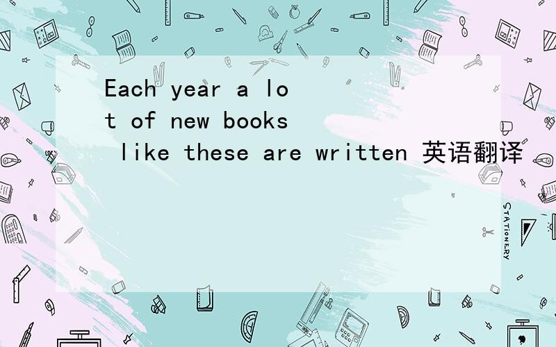 Each year a lot of new books like these are written 英语翻译