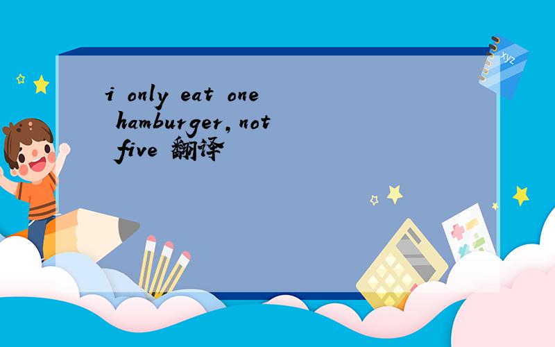 i only eat one hamburger,not five 翻译