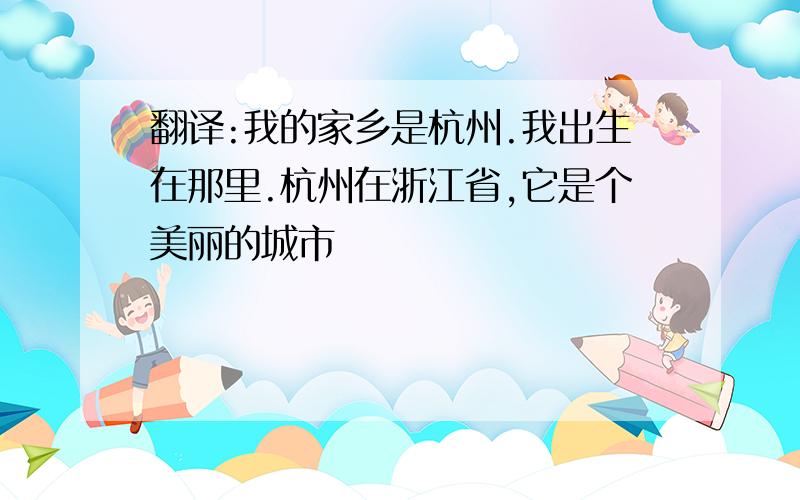 翻译:我的家乡是杭州.我出生在那里.杭州在浙江省,它是个美丽的城市