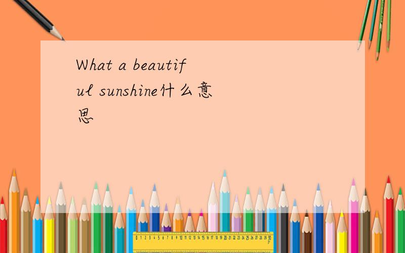 What a beautiful sunshine什么意思